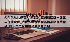 久久久九九伊在人线综合_亚州精区区一区区二在线观看_大伊人区在线精品精品区在线精品_国一二二区视在线的简单介绍