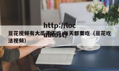 豆花视频有大瓜天天吃,每天都要吃（豆花吃法视频）
