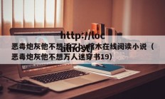 恶毒炮灰他不想活了by棺木在线阅读小说（恶毒炮灰他不想万人迷穿书19）