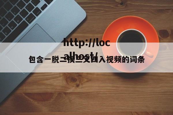 包含一脱二摸三叉四入视频的词条