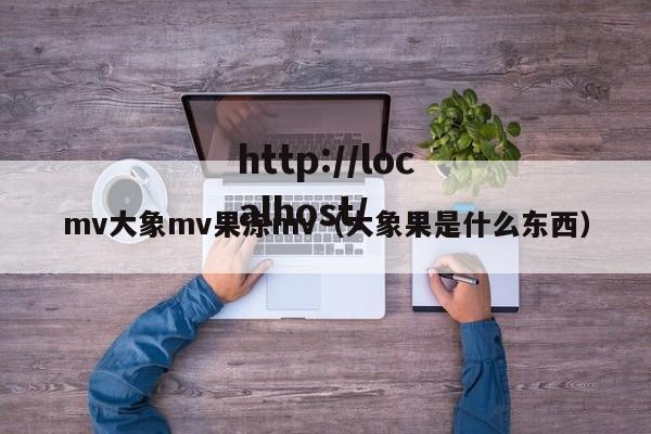 mv大象mv果冻mv(大象果是什么东西)