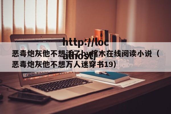 恶毒炮灰他不想活了by棺木在线阅读小说(恶毒炮灰他不想万人迷穿书19)