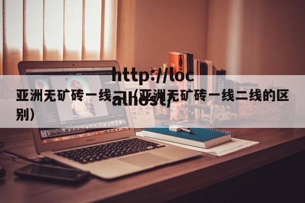 亚洲无矿砖一线二(亚洲无矿砖一线二线的区别)