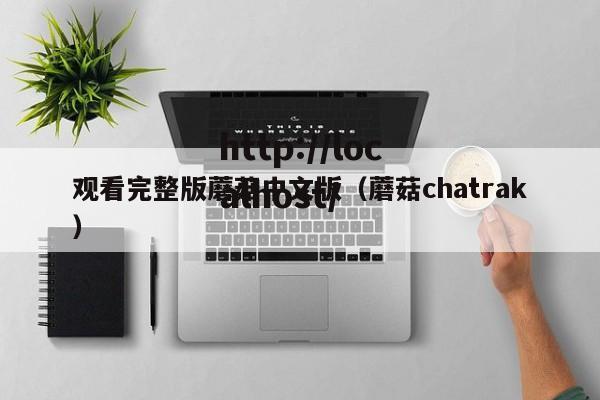 观看完整版蘑菇中文版(蘑菇chatrak)