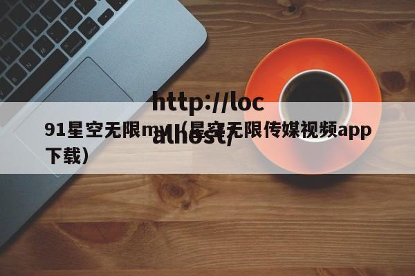 91星空无限mv(星空无限传媒视频app下载)